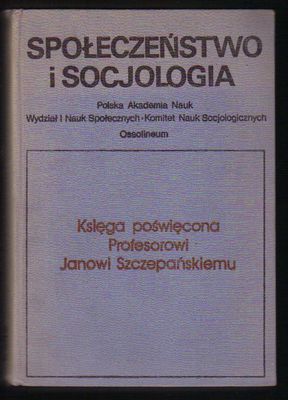 Społeczeństwo i socjologia. Księga poświęcona Profesorowi Janowi Szczepańskiemu
