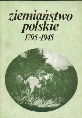 Ziemiaństwo polskie 1795-1945..zbiór prac o dziejach warstwy i ludzi..red.J.Leskiewiczowa