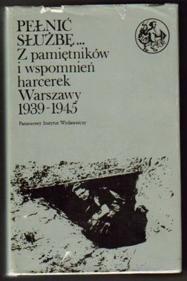 Pełnić służbę..z pamiętników i wspomnień harcerek Warszawy 1939-1945