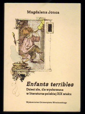 Enfants terribles. Dzieci złe, źle wychowane w literaturze polskiej XIX wieku
