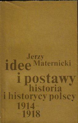 Idee i postawy.Historia i historycy polscy 1914-1918.Studium historiograficzne