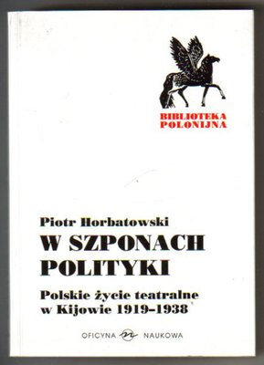 W szponach polityki.Polskie życie teatralne w kijowie 1919-1938