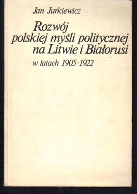 Rozwój polskiej myśli politycznej na Litwie i Białorusi w latach 1905-1922..