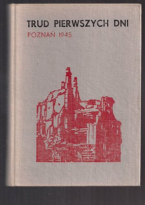 Trud pierwszych dni.Poznań 1945.Wspomnienia poznaniaków