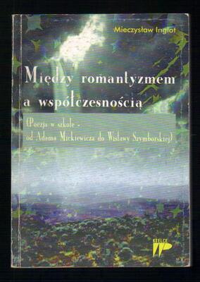 Między romantyzmem a współczesnością. Poezja w szkole - od Adama Mickiewicza do Wisławy Szymborskiej