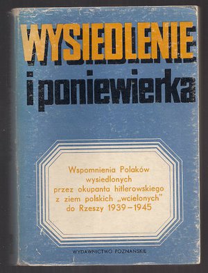 Wysiedlenie i poniewierka.Wspomnienia Polaków wysiedlonych przez okupanta hitlerowskiego z ziem pols