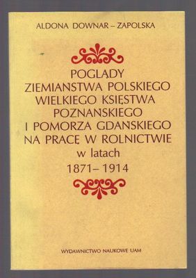 Poglądy ziemiaństwa polskiego Wielkiego Księstwa Poznańskiego i Pomorza Gdańskiego na pracę w rolnictwie w latach 1871-1914
