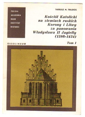 Kościół Katolicki na ziemiach ruskich Korony i Litwy za panowania Władysława II Jagiełły (1386-1434)  tom 1