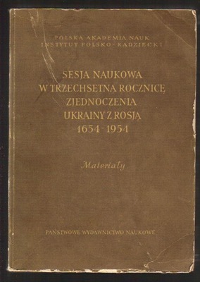 Sesja naukowa w trzechsetną rocznicę zjednoczenia Ukrainy z Rosją 1654 - 1954. Materiały