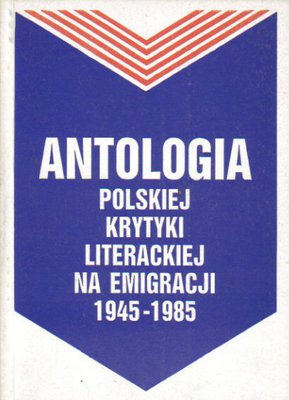 Antologia polskiej krytyki literackiej na emigracji 1945-1985