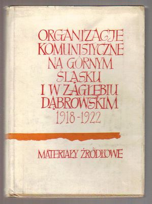 Organizacje komunistyczne na Górnym Śląsku i w Zagłębiu Dąbrowskim 1918-1922. Materiały źródłowe