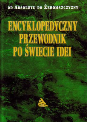 Encyklopedyczny przewodnik po świecie idei. Od Absolutu do Żeromszczyzny.  Opr. S.Bednarek, J.Jastrz