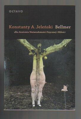 Bellmer albo Anatomia Nieświadomości Fizycznej i Miłości